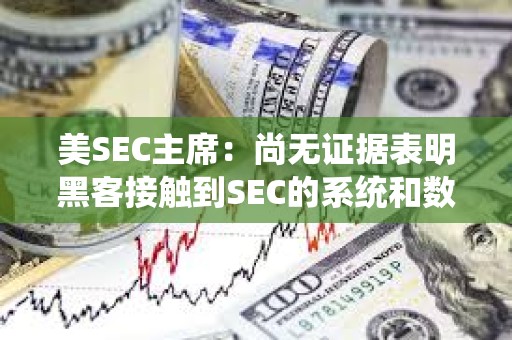 美SEC主席:尚無證據(jù)表明黑客接觸到SEC的系統(tǒng)和數(shù)據(jù) 美SEC主席:尚無證據(jù)表明黑客接觸到SEC的系統(tǒng)和數(shù)據(jù)