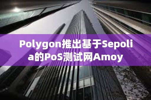 Polygon推出基于Sepolia的PoS測試網Amoy