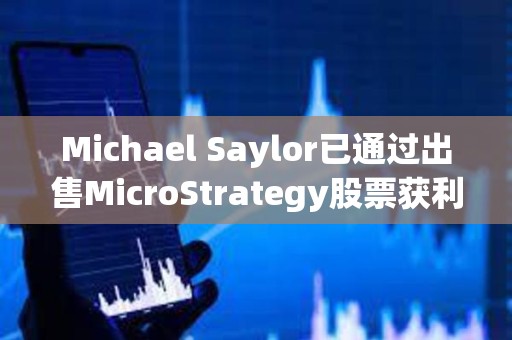 Michael Saylor已通過出售MicroStrategy股票獲利約2000萬美元 Michael Saylor已通過出售MicroStrategy股票獲利約2000萬美元