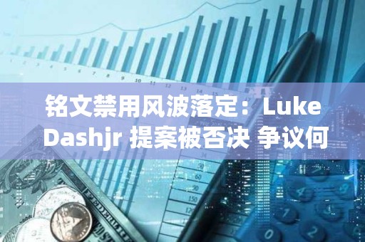 銘文禁用風(fēng)波落定：Luke Dashjr 提案被否決 爭(zhēng)議何去何從？