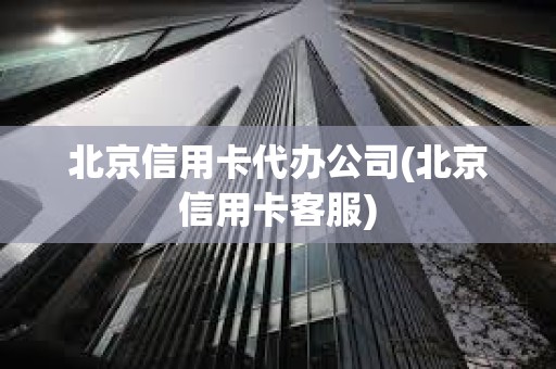 北京信用卡代辦公司(北京信用卡客服) 北京信用卡代辦公司(北京信用卡客服)