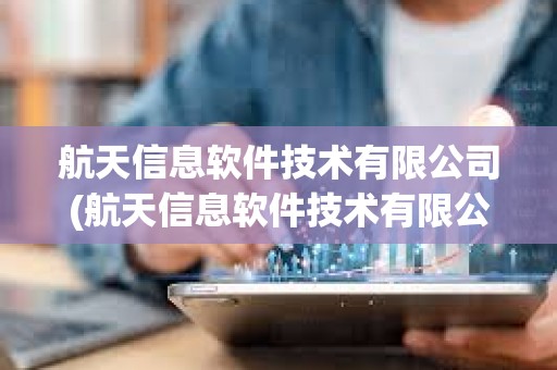 航天信息軟件技術有限公司(航天信息軟件技術有限公司怎么樣)