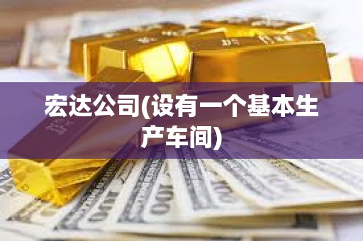 宏達公司(設有一個基本生產車間)