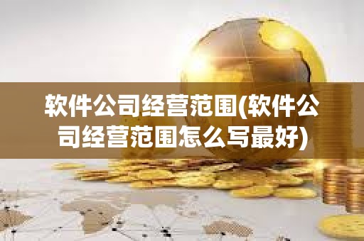 軟件公司經營范圍(軟件公司經營范圍怎么寫最好) 軟件公司經營范圍(軟件公司經營范圍怎么寫最好)