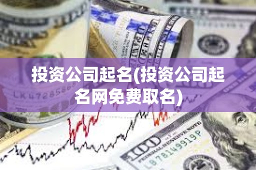 投資公司起名(投資公司起名網(wǎng)免費取名) 投資公司起名(投資公司起名網(wǎng)免費取名)