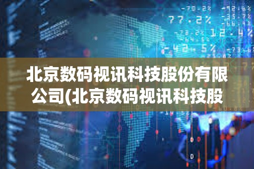 北京數(shù)碼視訊科技股份有限公司(北京數(shù)碼視訊科技股份有限公司招聘) 北京數(shù)碼視訊科技股份有限公司(北京數(shù)碼視訊科技股份有限公司招聘)