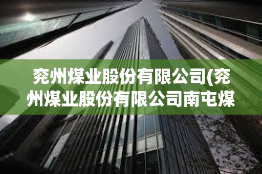 兗州煤業(yè)股份有限公司(兗州煤業(yè)股份有限公司南屯煤礦) 兗州煤業(yè)股份有限公司(兗州煤業(yè)股份有限公司南屯煤礦)