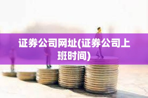 證券公司網址(證券公司上班時間)
