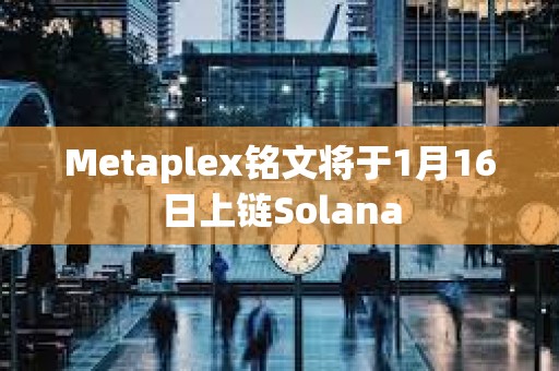Metaplex銘文將于1月16日上鏈Solana