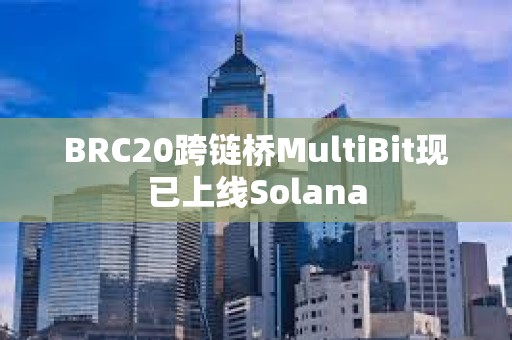 BRC20跨鏈橋MultiBit現已上線Solana