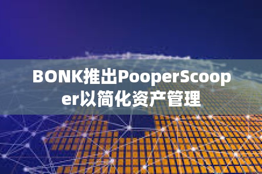 BONK推出PooperScooper以簡化資產管理