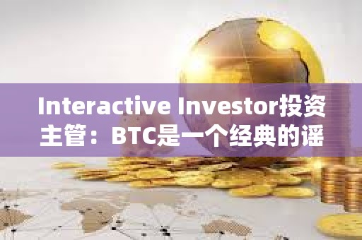 Interactive Investor投資主管:BTC是一個(gè)經(jīng)典的謠言買入,事實(shí)賣出的案例 Interactive Investor投資主管:BTC是一個(gè)經(jīng)典的謠言買入,事實(shí)賣出的案例