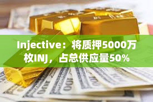 Injective：將質(zhì)押5000萬枚INJ，占總供應(yīng)量50%