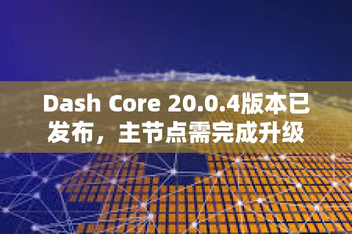 Dash Core 20.0.4版本已發(fā)布，主節(jié)點(diǎn)需完成升級(jí)