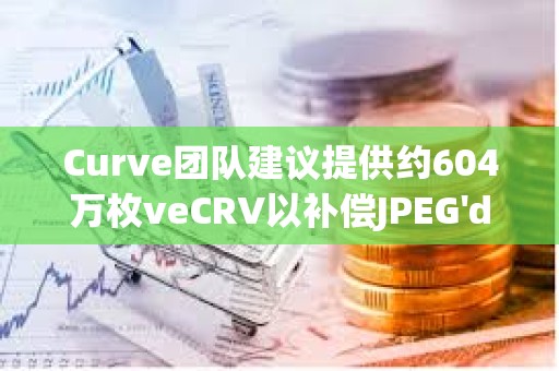 Curve團隊建議提供約604萬枚veCRV以補償JPEG'd DAO因7月黑客攻擊造成的損失 Curve團隊建議提供約604萬枚veCRV以補償JPEG'd DAO因7月黑客攻擊造成的損失