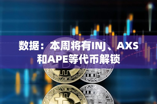 數(shù)據(jù):本周將有INJ、AXS和APE等代幣解鎖 數(shù)據(jù):本周將有INJ、AXS和APE等代幣解鎖