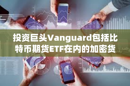 投資巨頭Vanguard包括比特幣期貨ETF在內(nèi)的加密貨幣產(chǎn)品也將停止