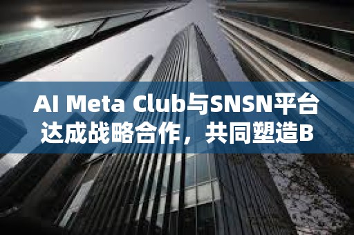 AI Meta Club與SNSN平臺達成戰(zhàn)略合作，共同塑造BTC生態(tài)未來