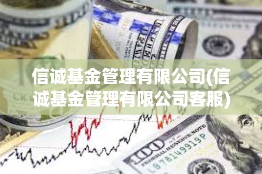 信誠基金管理有限公司(信誠基金管理有限公司客服)