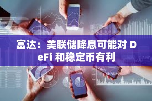 富達(dá)：美聯(lián)儲(chǔ)降息可能對(duì) DeFi 和穩(wěn)定幣有利