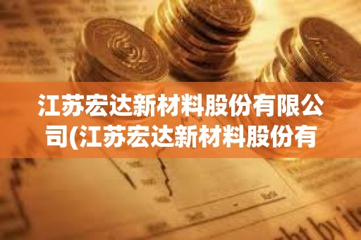江蘇宏達新材料股份有限公司(江蘇宏達新材料股份有限公司長江分公司) 江蘇宏達新材料股份有限公司(江蘇宏達新材料股份有限公司長江分公司)