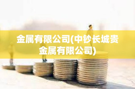 金屬有限公司(中鈔長城貴金屬有限公司)