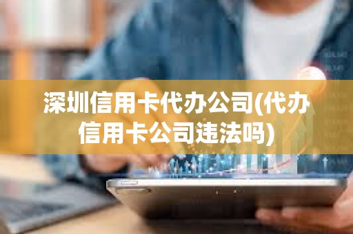 深圳信用卡代辦公司(代辦信用卡公司違法嗎) 深圳信用卡代辦公司(代辦信用卡公司違法嗎)