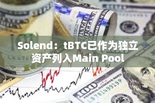 Solend：tBTC已作為獨(dú)立資產(chǎn)列入Main Pool