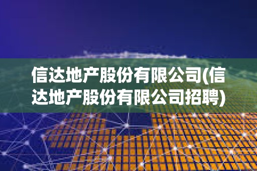 信達地產股份有限公司(信達地產股份有限公司招聘) 信達地產股份有限公司(信達地產股份有限公司招聘)