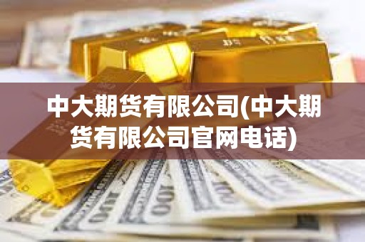 中大期貨有限公司(中大期貨有限公司官網電話) 中大期貨有限公司(中大期貨有限公司官網電話)