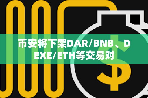 幣安將下架DAR/BNB、DEXE/ETH等交易對