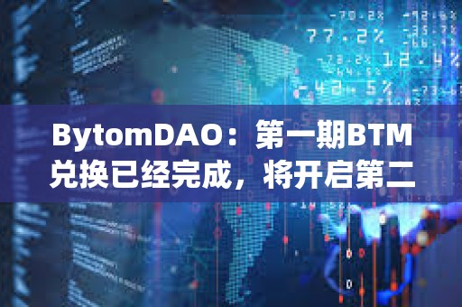BytomDAO：第一期BTM兌換已經完成，將開啟第二期BTM兌換