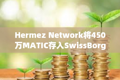 Hermez Network將450萬MATIC存入SwissBorg