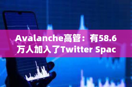 Avalanche高管：有58.6萬人加入了Twitter Space參與討論AVAV和Avalanche銘文