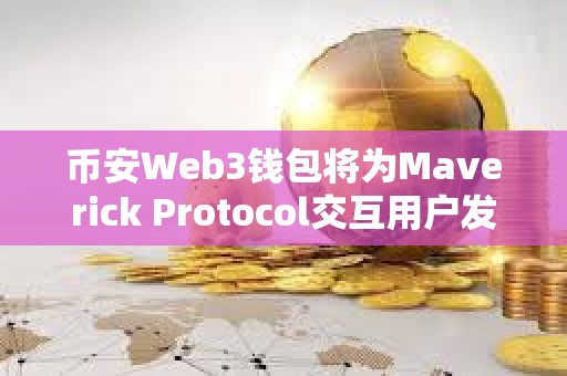 幣安Web3錢包將為Maverick Protocol交互用戶發放MAV空投