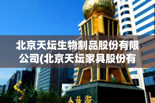 北京天壇生物制品股份有限公司(北京天壇家具股份有限公司)