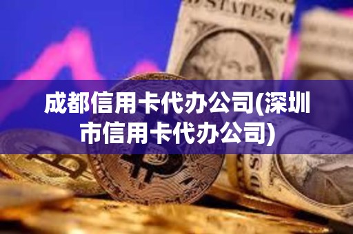 成都信用卡代辦公司(深圳市信用卡代辦公司) 成都信用卡代辦公司(深圳市信用卡代辦公司)
