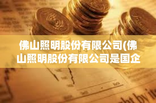 佛山照明股份有限公司(佛山照明股份有限公司是國企嗎)