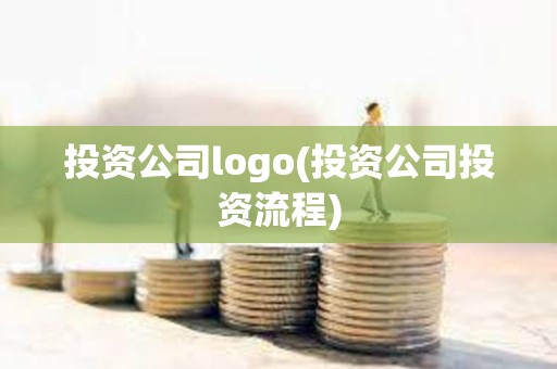 投資公司logo(投資公司投資流程) 投資公司logo(投資公司投資流程)