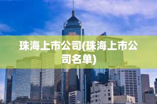 珠海上市公司(珠海上市公司名單)
