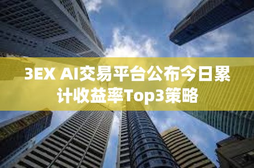 3EX AI交易平臺公布今日累計收益率Top3策略