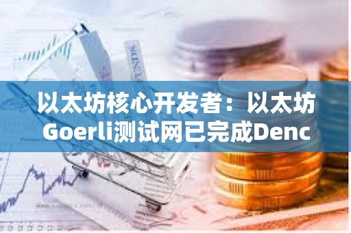 以太坊核心開發(fā)者：以太坊Goerli測試網(wǎng)已完成Dencun升級