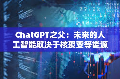 ChatGPT之父：未來的人工智能取決于核聚變等能源突破