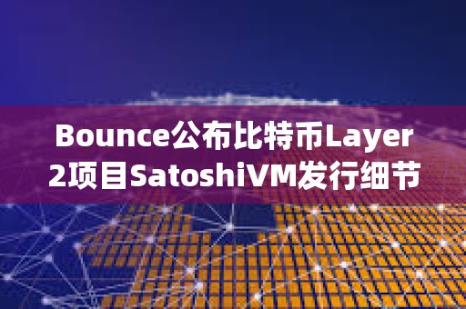 Bounce公布比特幣Layer2項目SatoshiVM發行細節，將通過兩種形式進行分配