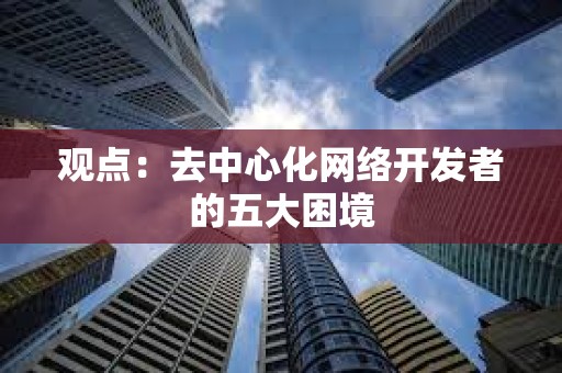 觀點：去中心化網絡開發者的五大困境
