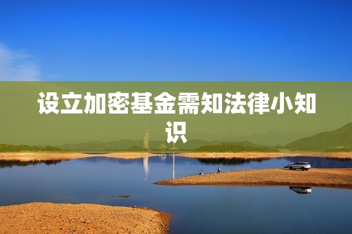 設(shè)立加密基金需知法律小知識