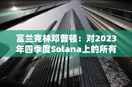 富蘭克林鄧普頓：對2023年四季度Solana上的所有活動印象深刻