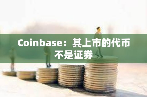 Coinbase：其上市的代幣不是證券