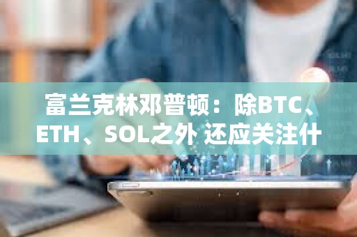 富蘭克林鄧普頓：除BTC、ETH、SOL之外 還應關注什么