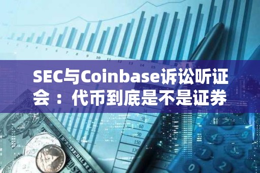 SEC與Coinbase訴訟聽證會 ：代幣到底是不是證券？